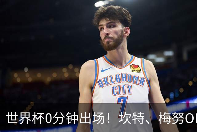 世界杯0分钟出场！坎特、梅努OD领衔9大球星遗憾陪跑，冠军队也有人无缘亮相