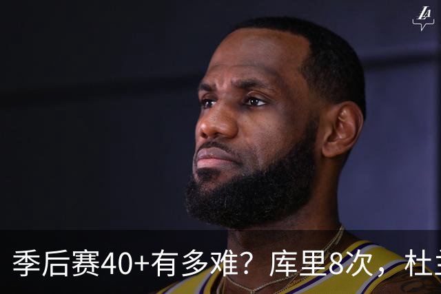 季后赛40+有多难？库里8次，杜兰特14次，唯独他38次做到