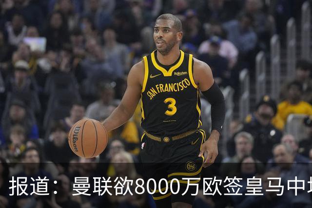 报道：曼联欲8000万欧签皇马中场楚阿梅尼