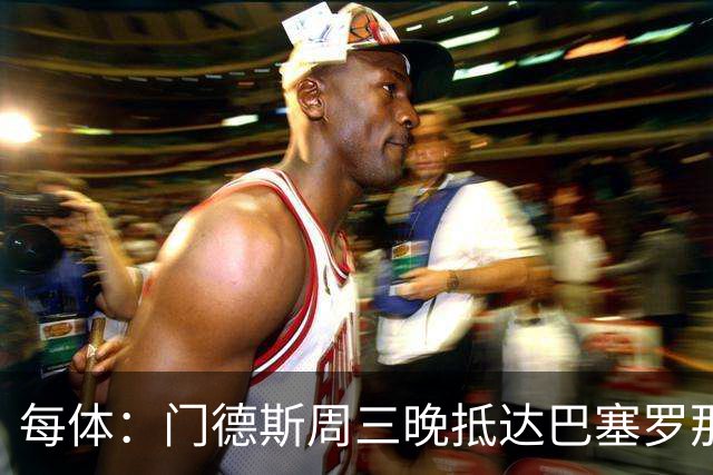 每体：门德斯周三晚抵达巴塞罗那，将和德科商讨多名球员未来