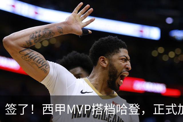 签了！西甲MVP搭档哈登，正式加盟骑士！