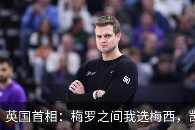 英国首相：梅罗之间我选梅西，凯恩配得上一个世界大赛的冠军