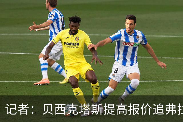 记者：贝西克塔斯提高报价追弗拉霍维奇