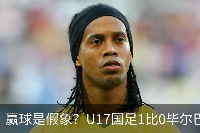 赢球是假象？U17国足1比0毕尔巴鄂，真正问题不是赵松源！两连胜背后藏大问题！