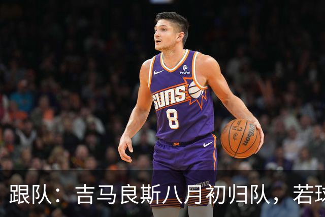 跟队：吉马良斯八月初归队，若球员主动提离队纽卡才会谈出售