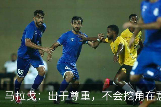 马拉戈：出于尊重，不会挖角在意甲任职的人员