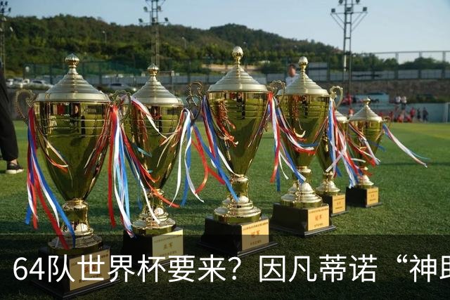 64队世界杯要来？因凡蒂诺“神助攻”，国足进世界杯就靠这招了？